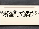 镇江司法警官学校中专职校招生(镇江司法职校招生)