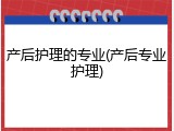 产后护理的专业(产后专业护理)