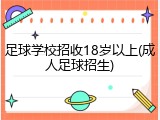 足球学校招收18岁以上(成人足球招生)
