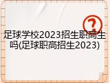 足球学校2023招生职高生吗(足球职高招生2023)