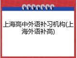 上海高中外语补习机构(上海外语补高)