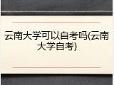 云南大学可以自考吗(云南大学自考)