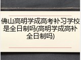 佛山高明学成高考补习学校是全日制吗(高明学成高补全日制吗)