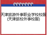 天津旅游外事职业学校校服(天津旅校外事校服)