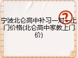 宁波北仑高中补习一对一上门价格(北仑高中家教上门价)