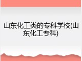 山东化工类的专科学校(山东化工专科)
