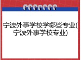 宁波外事学校学哪些专业(宁波外事学校专业)