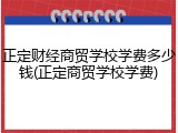 正定财经商贸学校学费多少钱(正定商贸学校学费)