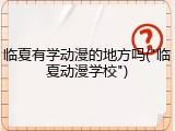 临夏有学动漫的地方吗("临夏动漫学校")