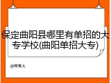 保定曲阳县哪里有单招的大专学校(曲阳单招大专)