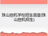 珠山挖机学校招生简章(珠山挖机招生)