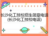 长沙化工技校招生简章电话(长沙化工技校电话)