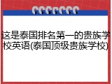 这是泰国排名第一的贵族学校英语(泰国顶级贵族学校)