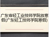 广东省轻工业技师学院放寒假(广东轻工技师学院寒假)