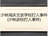 少林鸿庆文武学校打人事件(少林武校打人事件)