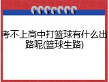 考不上高中打篮球有什么出路呢(篮球生路)