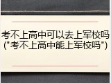 考不上高中可以去上军校吗("考不上高中能上军校吗")