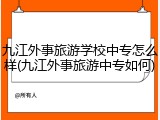 九江外事旅游学校中专怎么样(九江外事旅游中专如何)