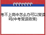 考不上高中怎么办可以复读吗(中考复读政策)