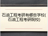 石油工程考研有哪些学校(石油工程考研院校)