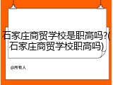 石家庄商贸学校是职高吗?(石家庄商贸学校职高吗)