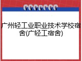 广州轻工业职业技术学校宿舍(广轻工宿舍)