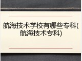 航海技术学校有哪些专科(航海技术专科)
