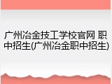 广州冶金技工学校官网 职中招生(广州冶金职中招生)