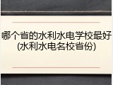 哪个省的水利水电学校最好(水利水电名校省份)