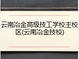云南冶金高级技工学校主校区(云南冶金技校)