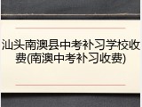 汕头南澳县中考补习学校收费(南澳中考补习收费)