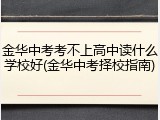 金华中考考不上高中读什么学校好(金华中考择校指南)