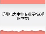 郑州电力中等专业学校(郑州电专)