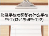 财经学校考研都有什么学校招生(财经考研招生校)