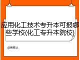 应用化工技术专升本可报哪些学校(化工专升本院校)