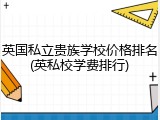 英国私立贵族学校价格排名(英私校学费排行)