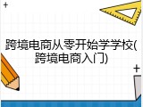 跨境电商从零开始学学校(跨境电商入门)