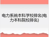电力系统本科学校排名(电力本科院校排名)