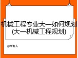 机械工程专业大一如何规划(大一机械工程规划)