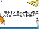 广州市十大贵族学校有哪些名字(广州贵族学校排名)