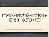 广州水利电力职业学校3+证书(广水职3+证)