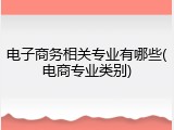 电子商务相关专业有哪些(电商专业类别)