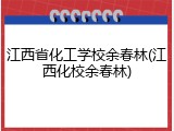 江西省化工学校余春林(江西化校余春林)