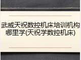 武威天祝数控机床培训机构哪里学(天祝学数控机床)