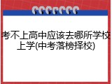 考不上高中应该去哪所学校上学(中考落榜择校)