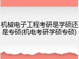 机械电子工程考研是学硕还是专硕(机电考研学硕专硕)