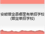 安顺普定县哪里有单招学校(普定单招学校)