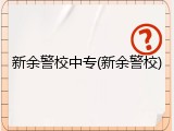 新余警校中专(新余警校)