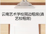 云南艺术学校周边租房(滇艺校租房)