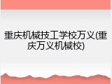 重庆机械技工学校万义(重庆万义机械校)